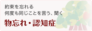 物忘れ・認知症 約束を忘れる 何度も同じことを言う、聞く